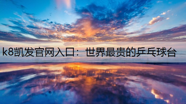k8凯发官网入口：世界最贵的乒乓球台