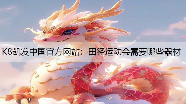 K8凯发中国官方网站：田径运动会需要哪些器材