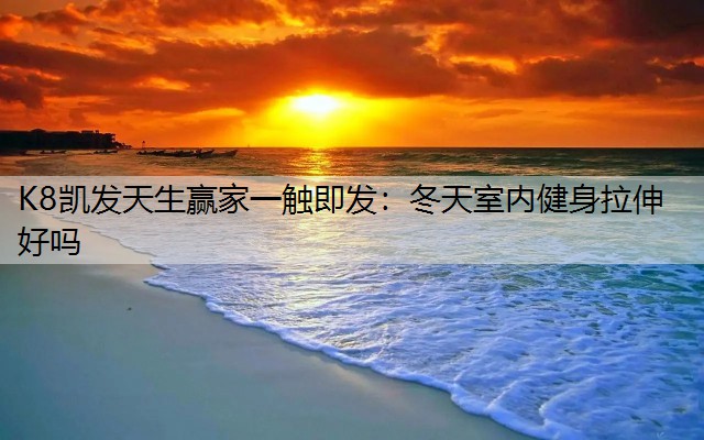 K8凯发天生赢家一触即发：冬天室内健身拉伸好吗