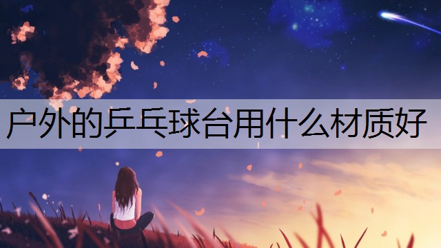 户外的乒乓球台用什么材质好