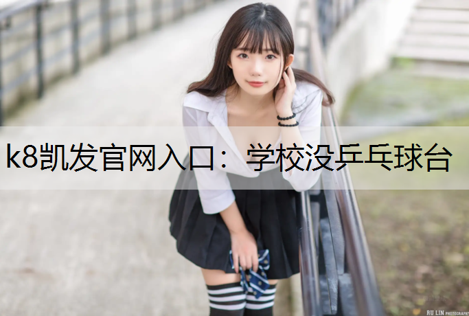 k8凯发官网入口：学校没乒乓球台