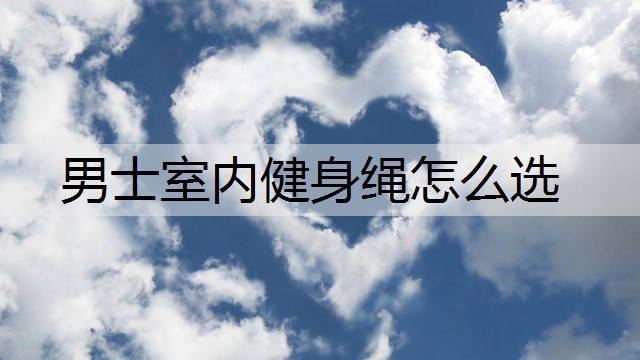 男士室内健身绳怎么选