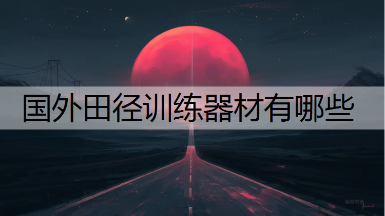 国外田径训练器材有哪些 国外田径训练器材有哪些